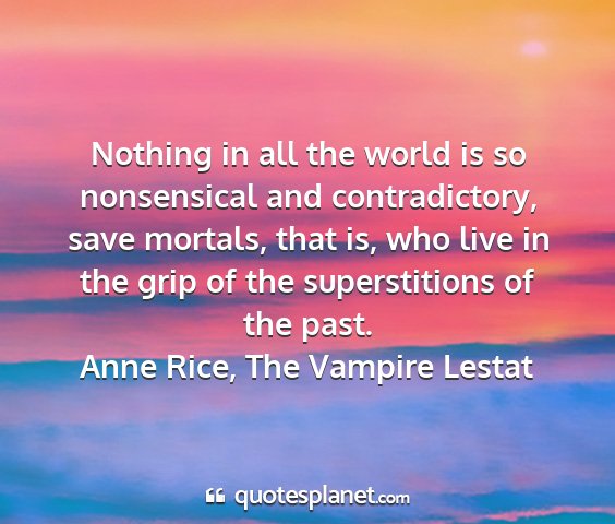Anne rice, the vampire lestat - nothing in all the world is so nonsensical and...