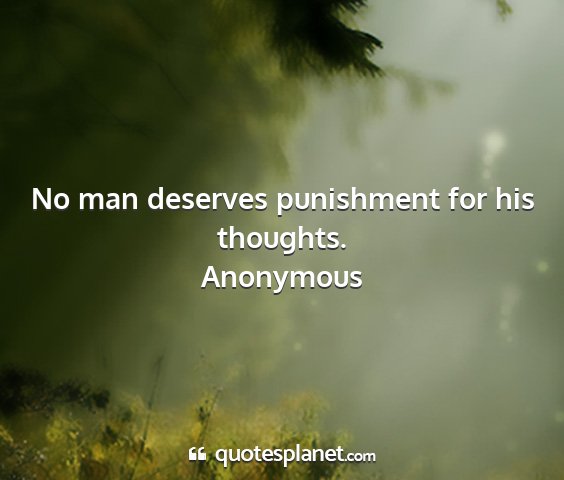 Anonymous - no man deserves punishment for his thoughts....