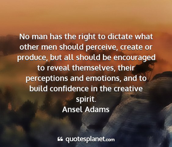 Ansel adams - no man has the right to dictate what other men...