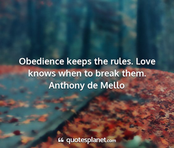 Anthony de mello - obedience keeps the rules. love knows when to...