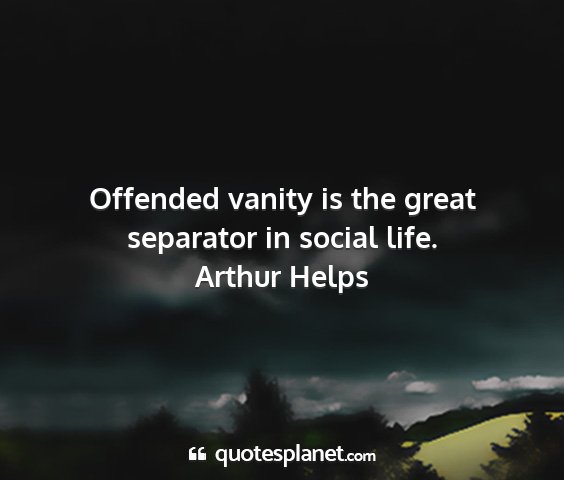 Arthur helps - offended vanity is the great separator in social...