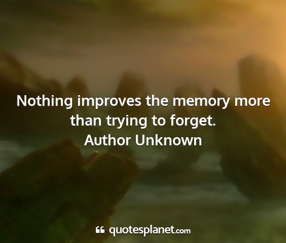 Author unknown - nothing improves the memory more than trying to...