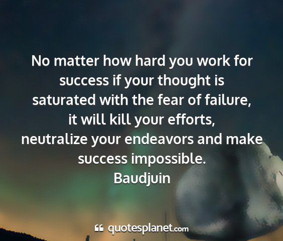 Baudjuin - no matter how hard you work for success if your...