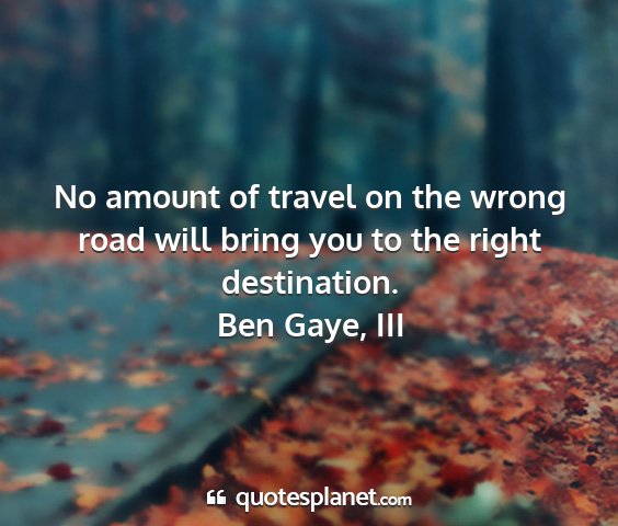 Ben gaye, iii - no amount of travel on the wrong road will bring...