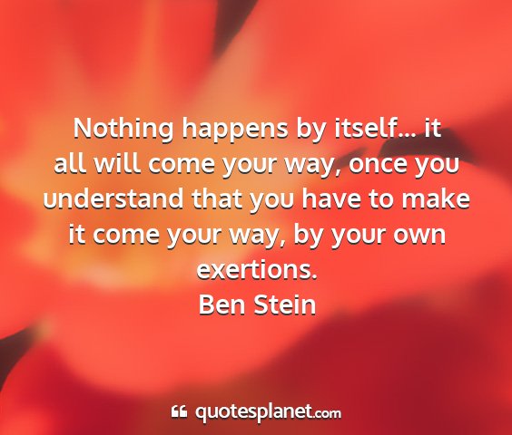 Ben stein - nothing happens by itself... it all will come...