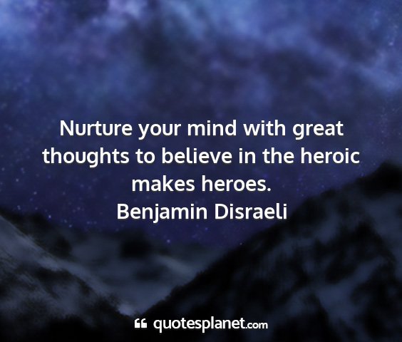 Benjamin disraeli - nurture your mind with great thoughts to believe...