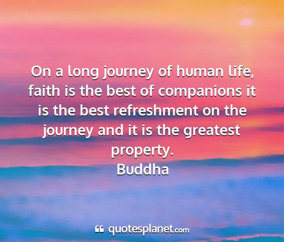 Buddha - on a long journey of human life, faith is the...