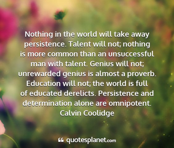 Calvin coolidge - nothing in the world will take away persistence....