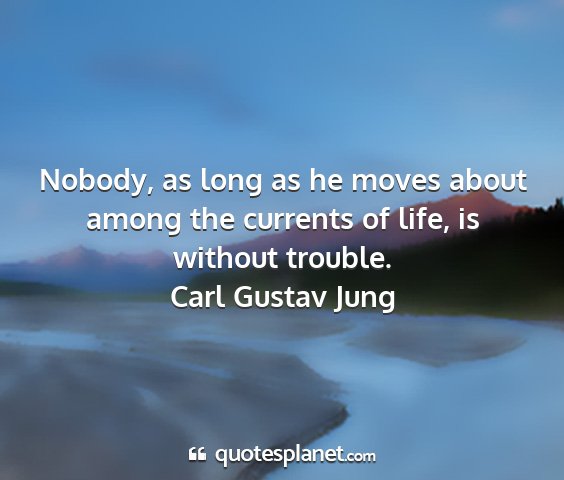 Carl gustav jung - nobody, as long as he moves about among the...
