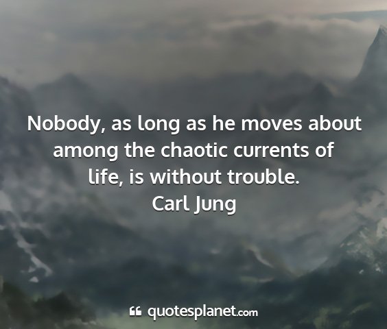 Carl jung - nobody, as long as he moves about among the...