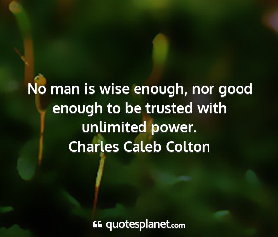 Charles caleb colton - no man is wise enough, nor good enough to be...