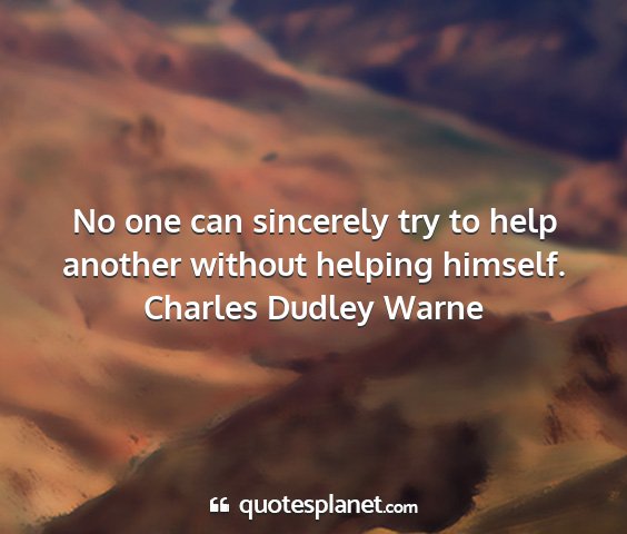 Charles dudley warne - no one can sincerely try to help another without...