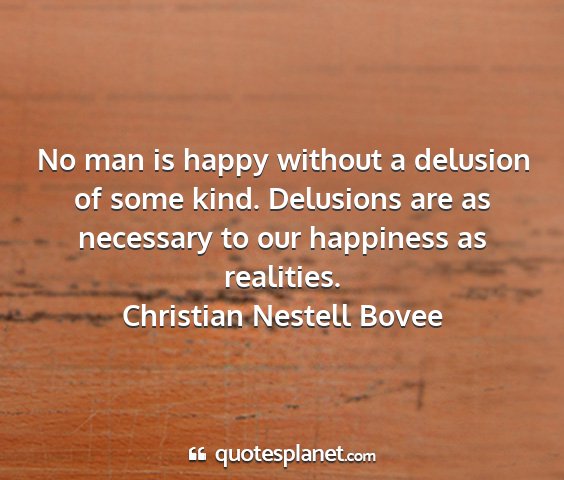 Christian nestell bovee - no man is happy without a delusion of some kind....