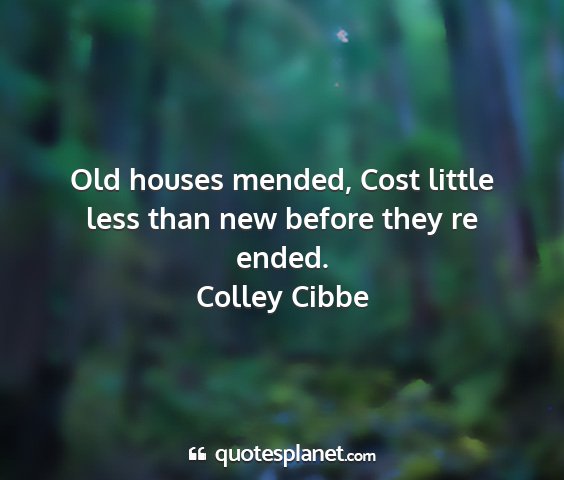 Colley cibbe - old houses mended, cost little less than new...