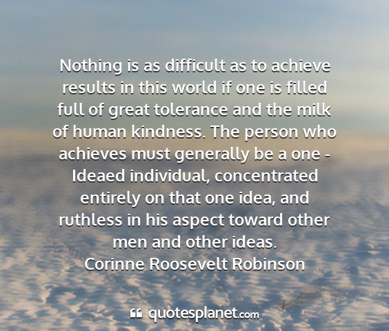 Corinne roosevelt robinson - nothing is as difficult as to achieve results in...