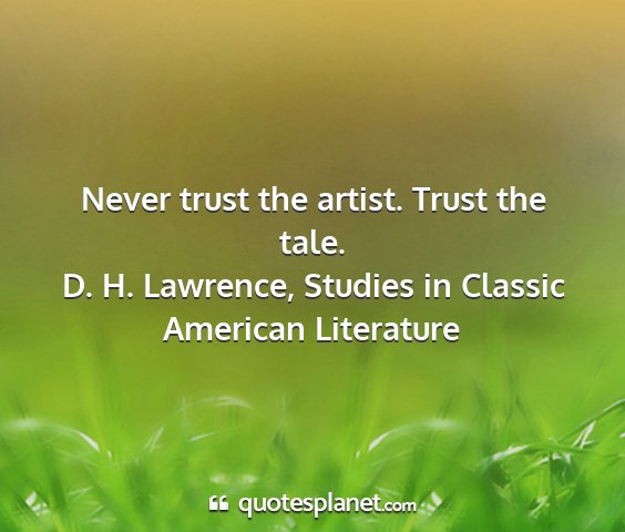 D. h. lawrence, studies in classic american literature - never trust the artist. trust the tale....