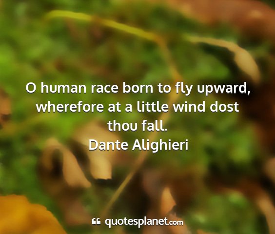 Dante alighieri - o human race born to fly upward, wherefore at a...