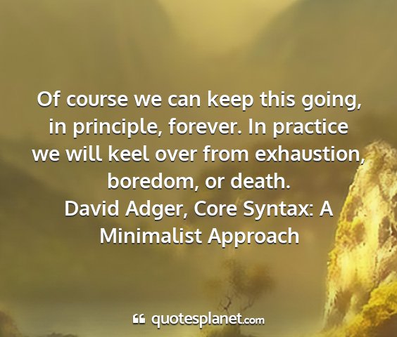 David adger, core syntax: a minimalist approach - of course we can keep this going, in principle,...