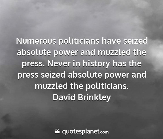 David brinkley - numerous politicians have seized absolute power...