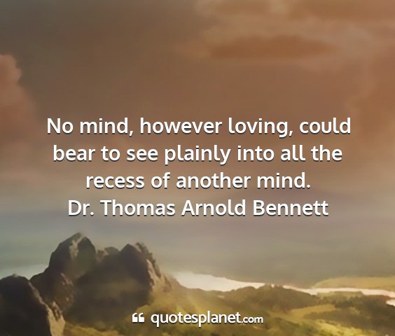 Dr. thomas arnold bennett - no mind, however loving, could bear to see...