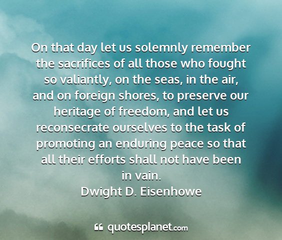 Dwight d. eisenhowe - on that day let us solemnly remember the...