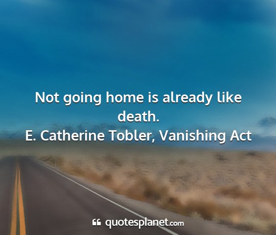 E. catherine tobler, vanishing act - not going home is already like death....