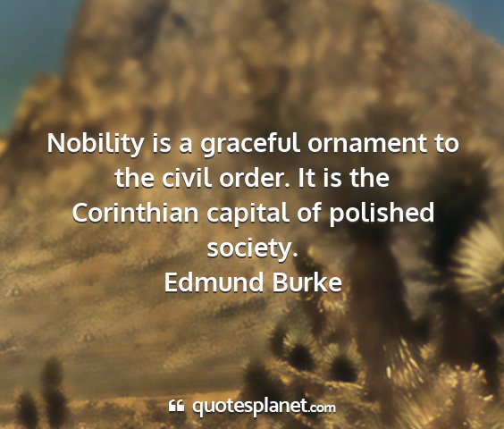 Edmund burke - nobility is a graceful ornament to the civil...