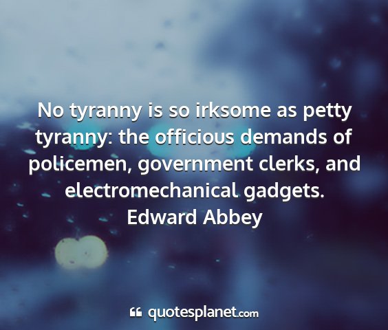 Edward abbey - no tyranny is so irksome as petty tyranny: the...