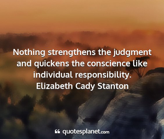 Elizabeth cady stanton - nothing strengthens the judgment and quickens the...