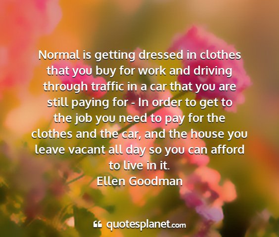 Ellen goodman - normal is getting dressed in clothes that you buy...