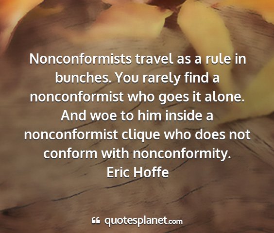 Eric hoffe - nonconformists travel as a rule in bunches. you...
