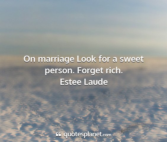 Estee laude - on marriage look for a sweet person. forget rich....