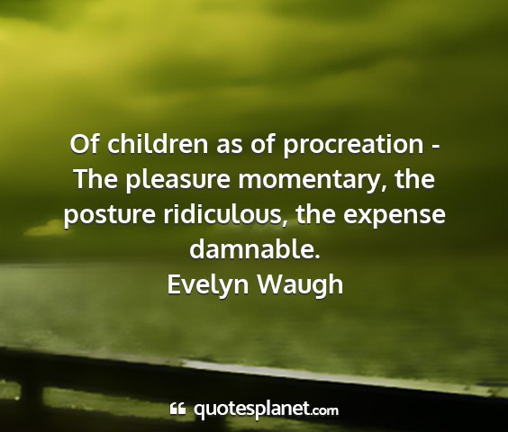Evelyn waugh - of children as of procreation - the pleasure...