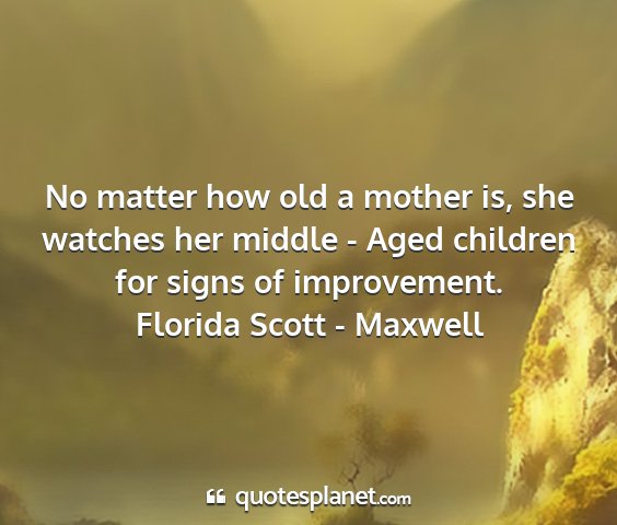 Florida scott - maxwell - no matter how old a mother is, she watches her...