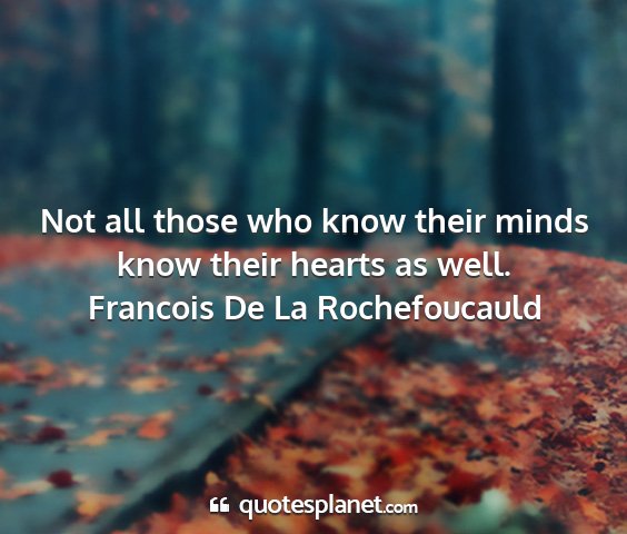 Francois de la rochefoucauld - not all those who know their minds know their...