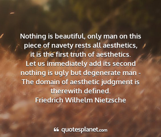 Friedrich wilhelm nietzsche - nothing is beautiful, only man on this piece of...