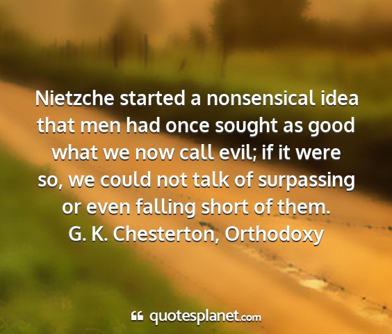 G. k. chesterton, orthodoxy - nietzche started a nonsensical idea that men had...