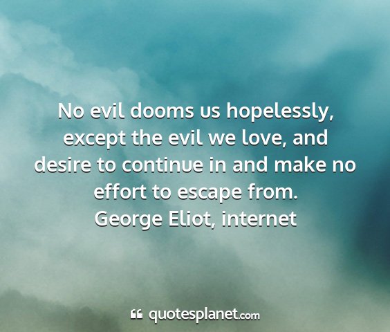 George eliot, internet - no evil dooms us hopelessly, except the evil we...