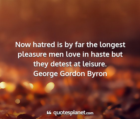 George gordon byron - now hatred is by far the longest pleasure men...