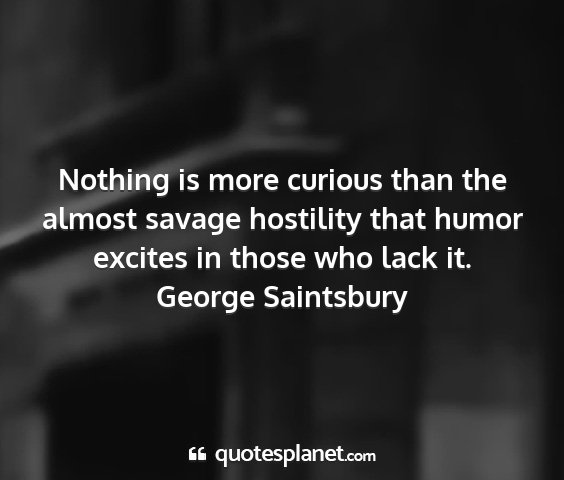 George saintsbury - nothing is more curious than the almost savage...