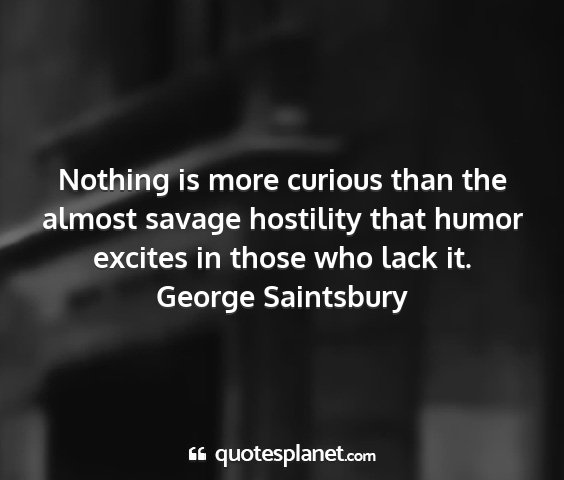 George saintsbury - nothing is more curious than the almost savage...