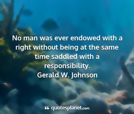 Gerald w. johnson - no man was ever endowed with a right without...