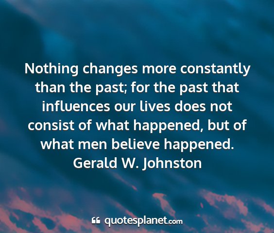 Gerald w. johnston - nothing changes more constantly than the past;...