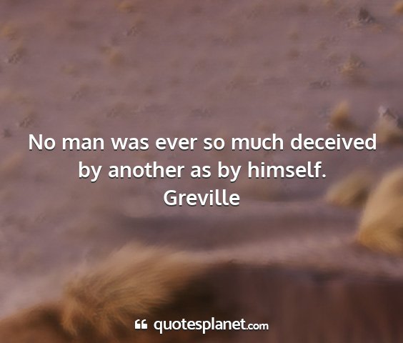 Greville - no man was ever so much deceived by another as by...