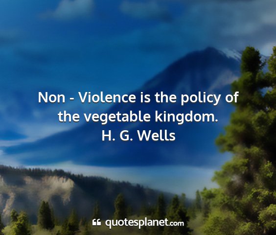 H. g. wells - non - violence is the policy of the vegetable...