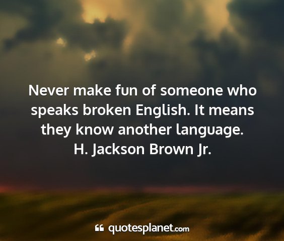H. jackson brown jr. - never make fun of someone who speaks broken...