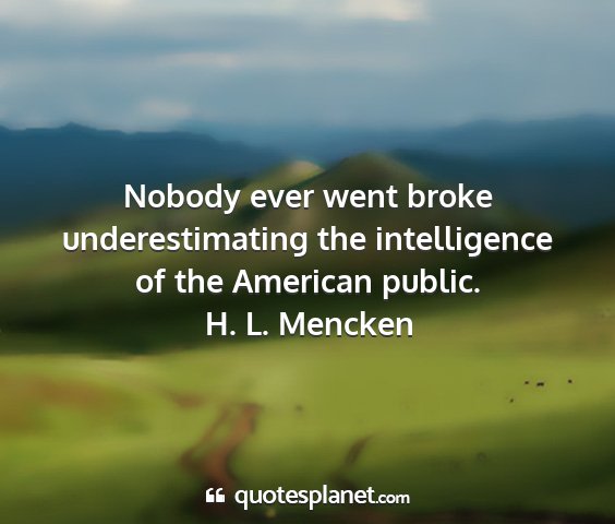 H. l. mencken - nobody ever went broke underestimating the...