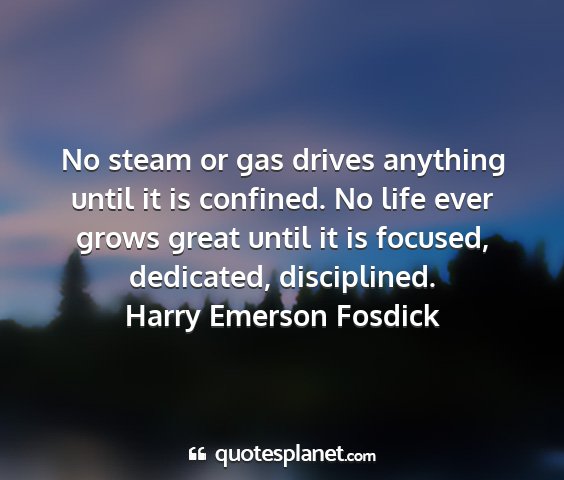 Harry emerson fosdick - no steam or gas drives anything until it is...