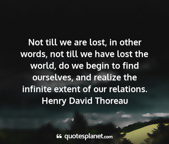 Henry david thoreau - not till we are lost, in other words, not till we...