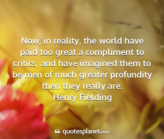 Henry fielding - now, in reality, the world have paid too great a...